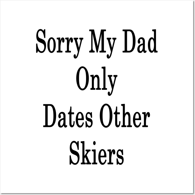 Sorry My Dad Only Dates Other Skiers Wall Art by supernova23